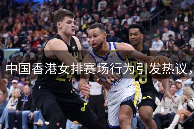 中国香港女排赛场行为引发热议，主教练明确表态