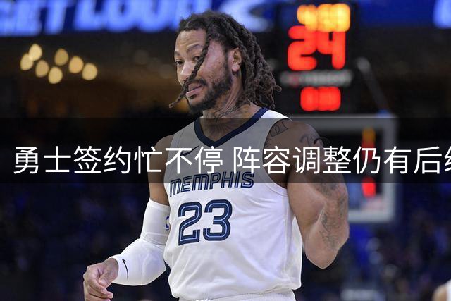 勇士签约忙不停 阵容调整仍有后续动作