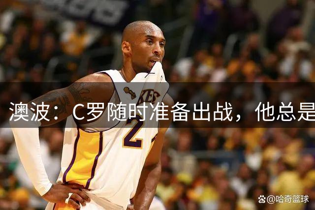 澳波：C罗随时准备出战，他总是准备好了