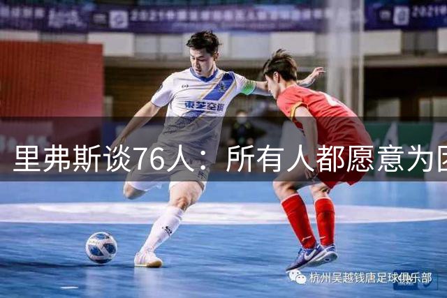 里弗斯谈76人：所有人都愿意为团队牺牲是关键 纳斯能做到这一点