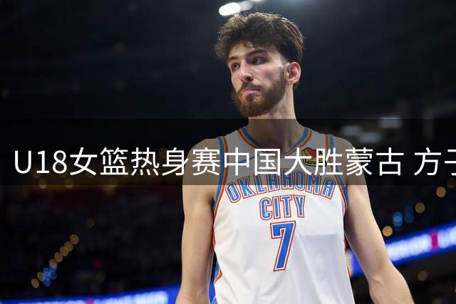 U18女篮热身赛中国大胜蒙古 方子露砍下15分